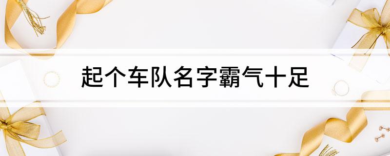九游体育：起个车队名字霸气十足(图1)