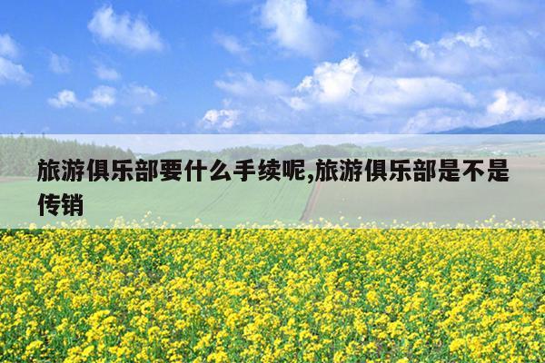 旅游俱乐部要什么手续呢旅游俱乐部是不是传销(图1)
